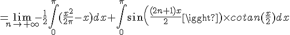 4$=\lim_{n\to +\infty}-\frac{1}{2}\int_0^{\pi}(\frac{x^2}{2\pi}-x)dx+\int_0^{\pi}sin(\frac{(2n+1)x}{2})\times cotan(\frac{x}{2})dx